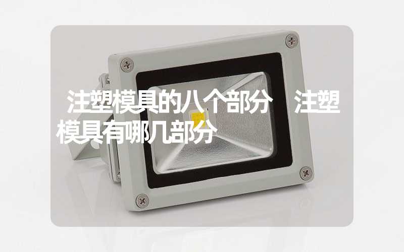 注塑模具的八个部分 注塑模具有哪几部分